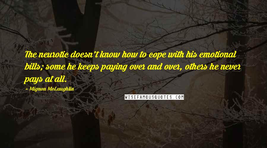 Mignon McLaughlin Quotes: The neurotic doesn't know how to cope with his emotional bills; some he keeps paying over and over, others he never pays at all.