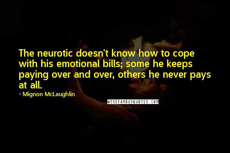 Mignon McLaughlin Quotes: The neurotic doesn't know how to cope with his emotional bills; some he keeps paying over and over, others he never pays at all.