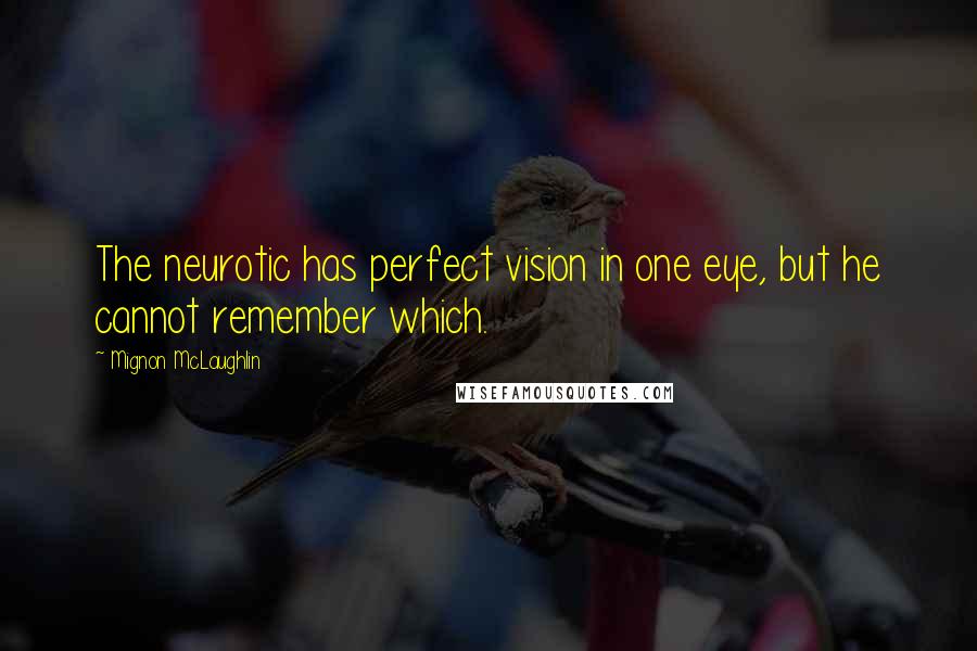 Mignon McLaughlin Quotes: The neurotic has perfect vision in one eye, but he cannot remember which.