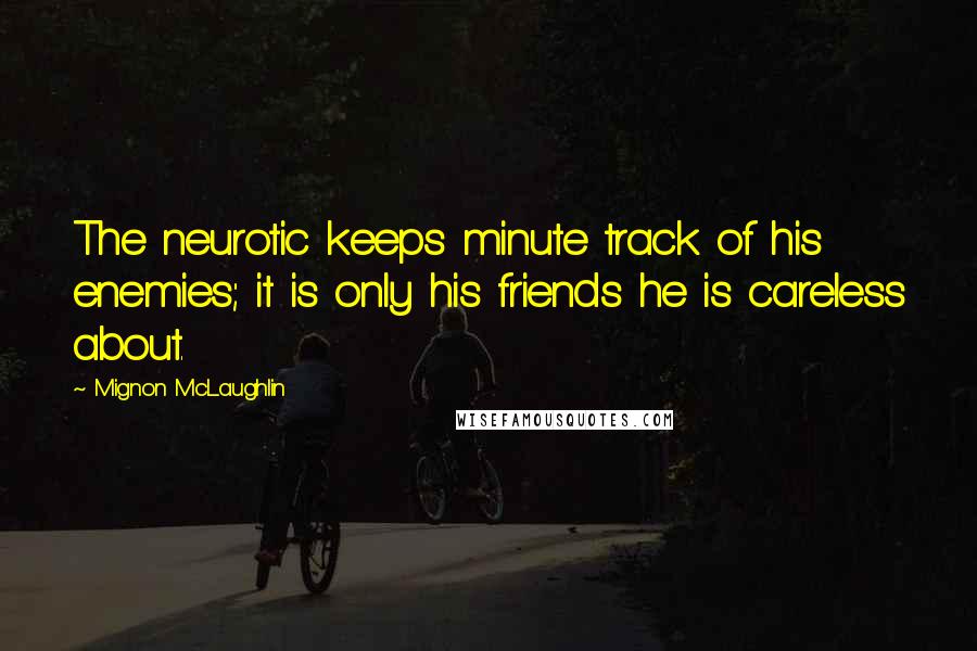 Mignon McLaughlin Quotes: The neurotic keeps minute track of his enemies; it is only his friends he is careless about.