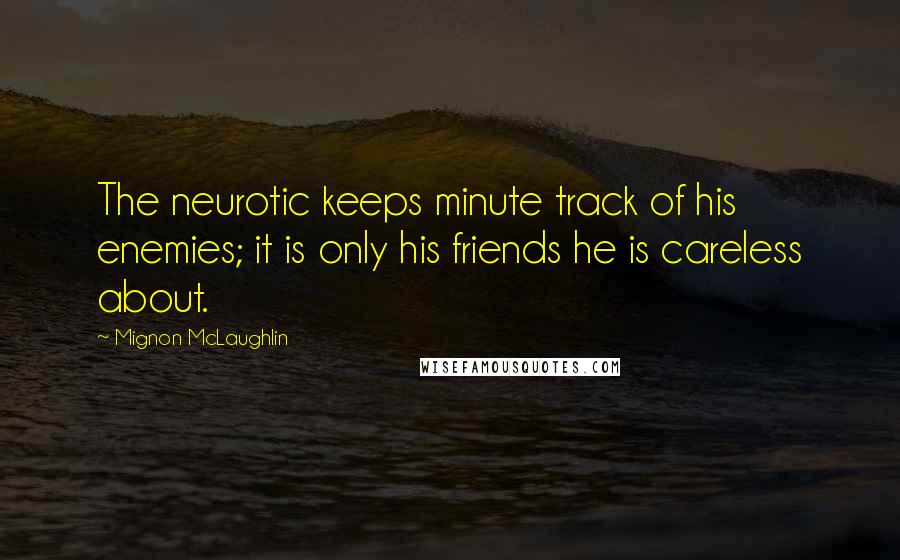 Mignon McLaughlin Quotes: The neurotic keeps minute track of his enemies; it is only his friends he is careless about.