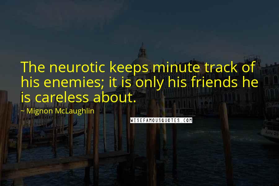 Mignon McLaughlin Quotes: The neurotic keeps minute track of his enemies; it is only his friends he is careless about.