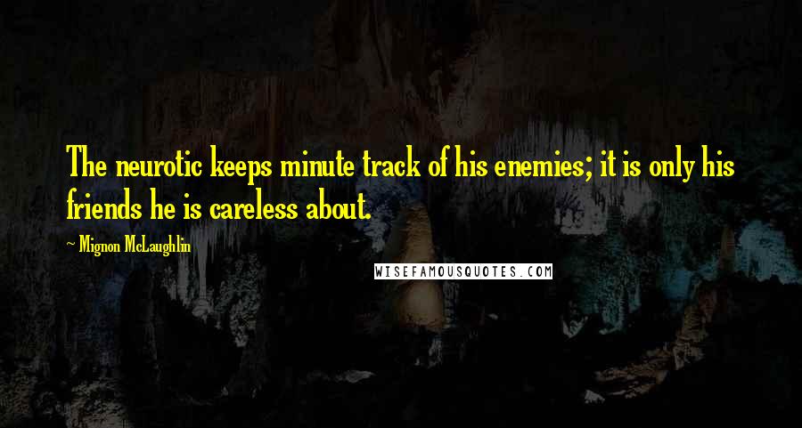 Mignon McLaughlin Quotes: The neurotic keeps minute track of his enemies; it is only his friends he is careless about.