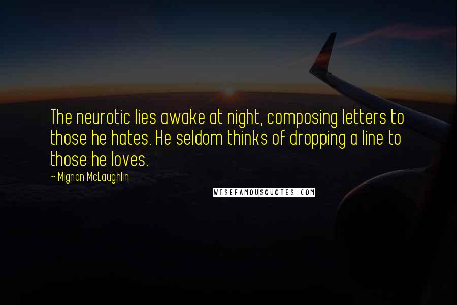 Mignon McLaughlin Quotes: The neurotic lies awake at night, composing letters to those he hates. He seldom thinks of dropping a line to those he loves.