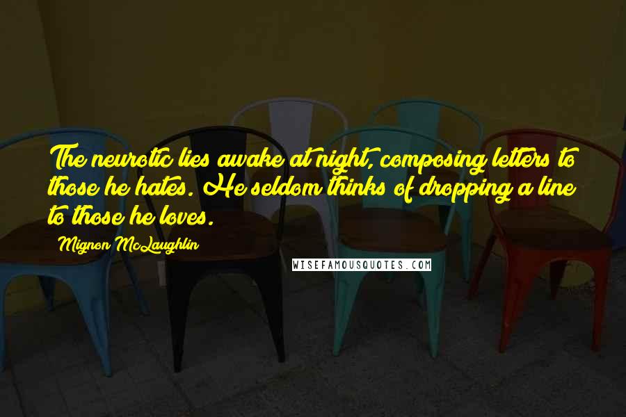 Mignon McLaughlin Quotes: The neurotic lies awake at night, composing letters to those he hates. He seldom thinks of dropping a line to those he loves.