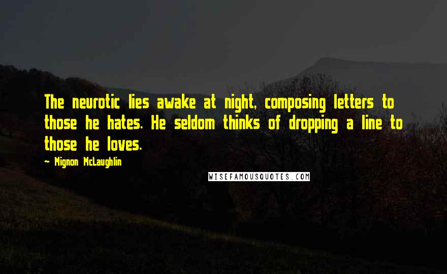 Mignon McLaughlin Quotes: The neurotic lies awake at night, composing letters to those he hates. He seldom thinks of dropping a line to those he loves.