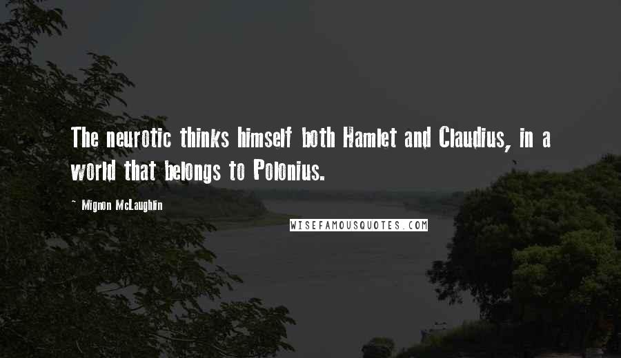 Mignon McLaughlin Quotes: The neurotic thinks himself both Hamlet and Claudius, in a world that belongs to Polonius.
