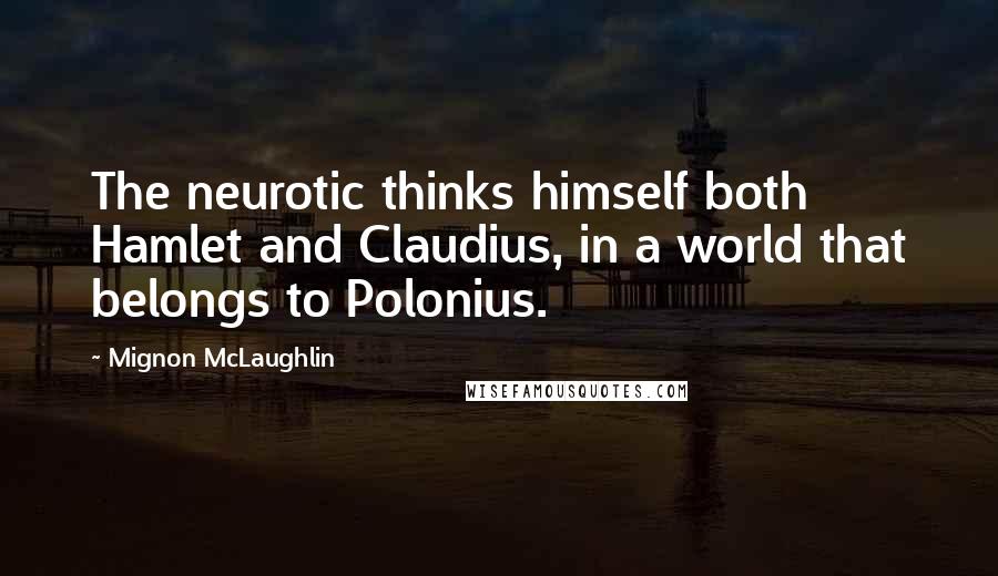 Mignon McLaughlin Quotes: The neurotic thinks himself both Hamlet and Claudius, in a world that belongs to Polonius.
