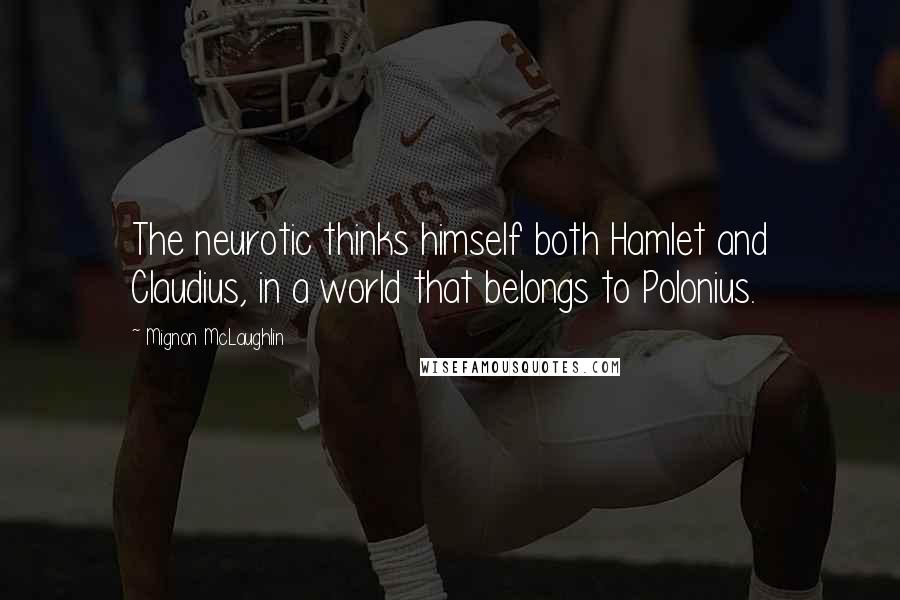 Mignon McLaughlin Quotes: The neurotic thinks himself both Hamlet and Claudius, in a world that belongs to Polonius.