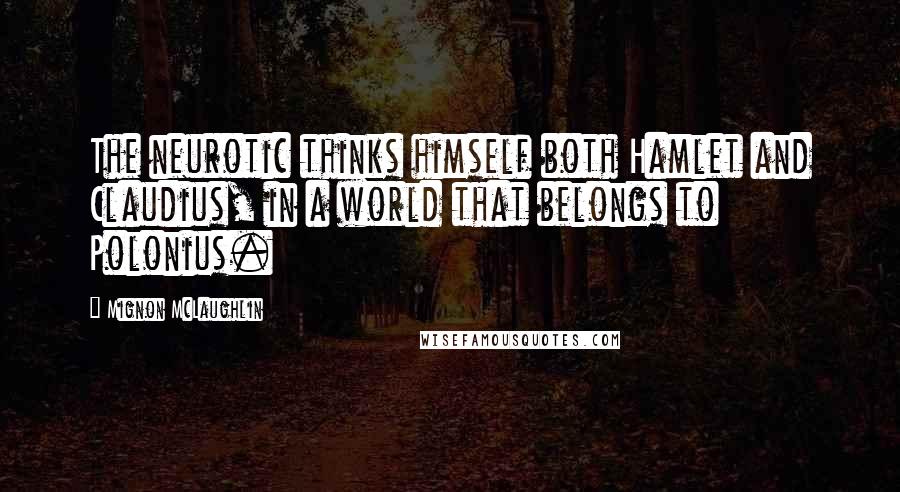 Mignon McLaughlin Quotes: The neurotic thinks himself both Hamlet and Claudius, in a world that belongs to Polonius.