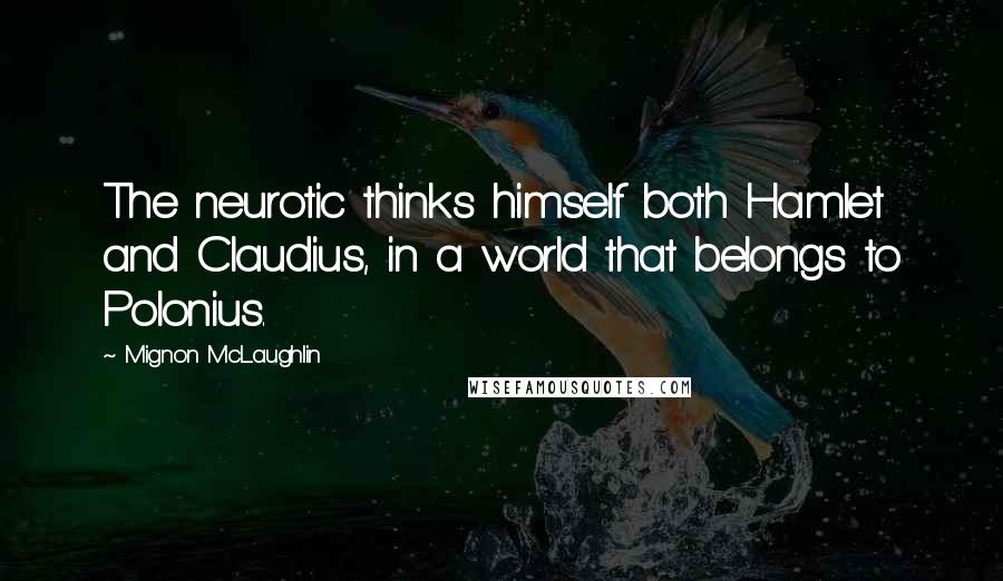 Mignon McLaughlin Quotes: The neurotic thinks himself both Hamlet and Claudius, in a world that belongs to Polonius.