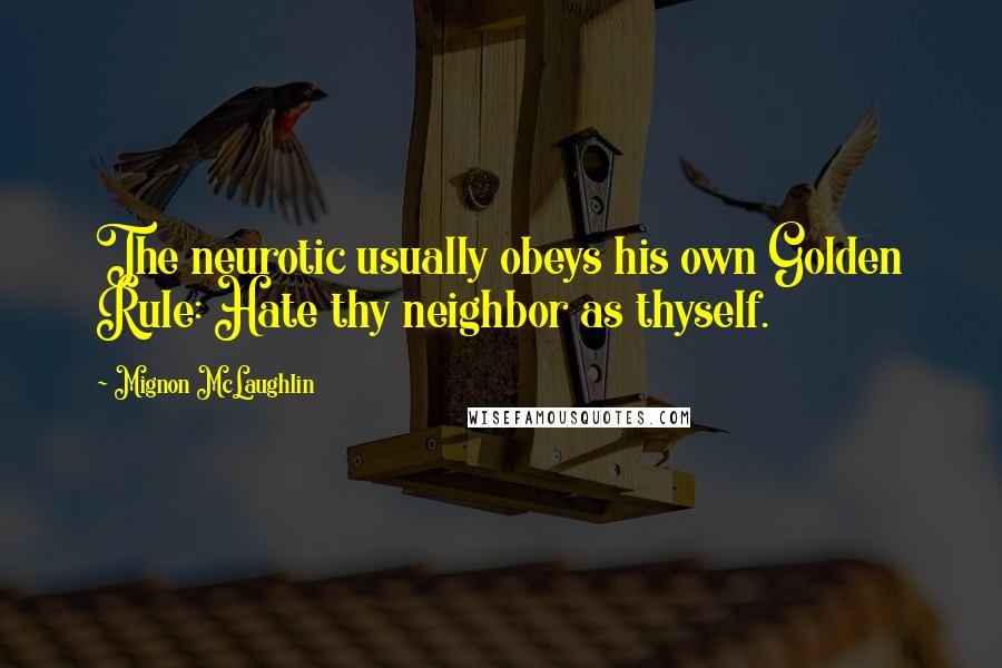 Mignon McLaughlin Quotes: The neurotic usually obeys his own Golden Rule: Hate thy neighbor as thyself.