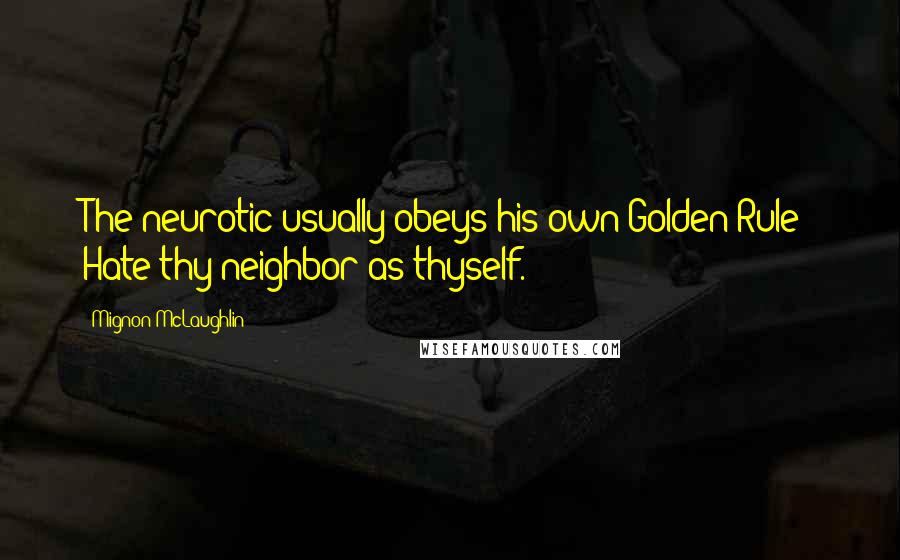 Mignon McLaughlin Quotes: The neurotic usually obeys his own Golden Rule: Hate thy neighbor as thyself.