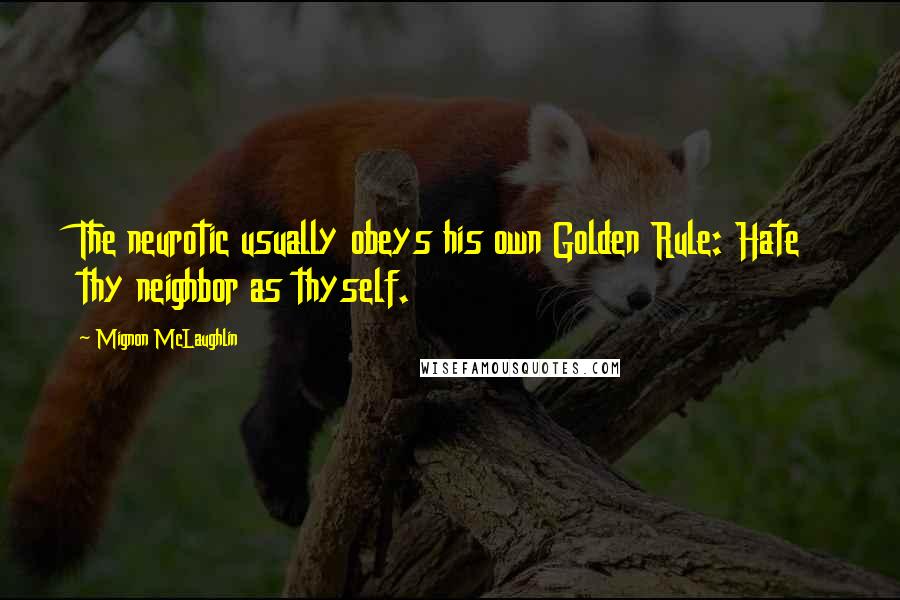 Mignon McLaughlin Quotes: The neurotic usually obeys his own Golden Rule: Hate thy neighbor as thyself.
