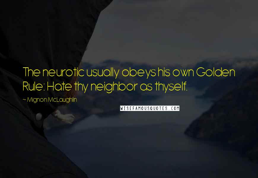 Mignon McLaughlin Quotes: The neurotic usually obeys his own Golden Rule: Hate thy neighbor as thyself.