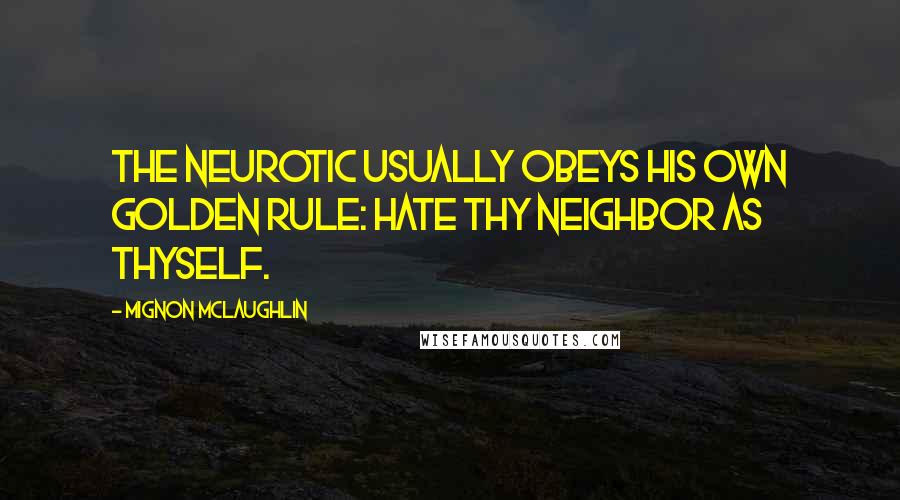 Mignon McLaughlin Quotes: The neurotic usually obeys his own Golden Rule: Hate thy neighbor as thyself.