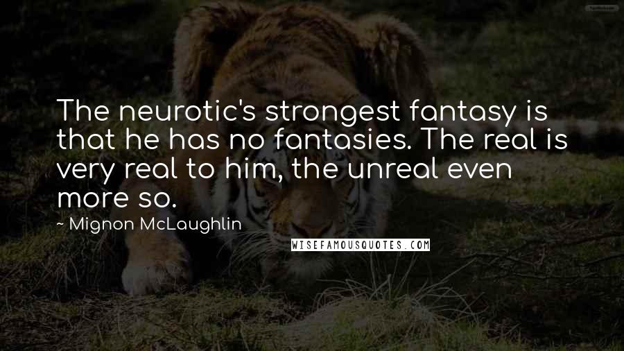 Mignon McLaughlin Quotes: The neurotic's strongest fantasy is that he has no fantasies. The real is very real to him, the unreal even more so.