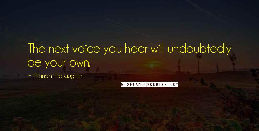 Mignon McLaughlin Quotes: The next voice you hear will undoubtedly be your own.