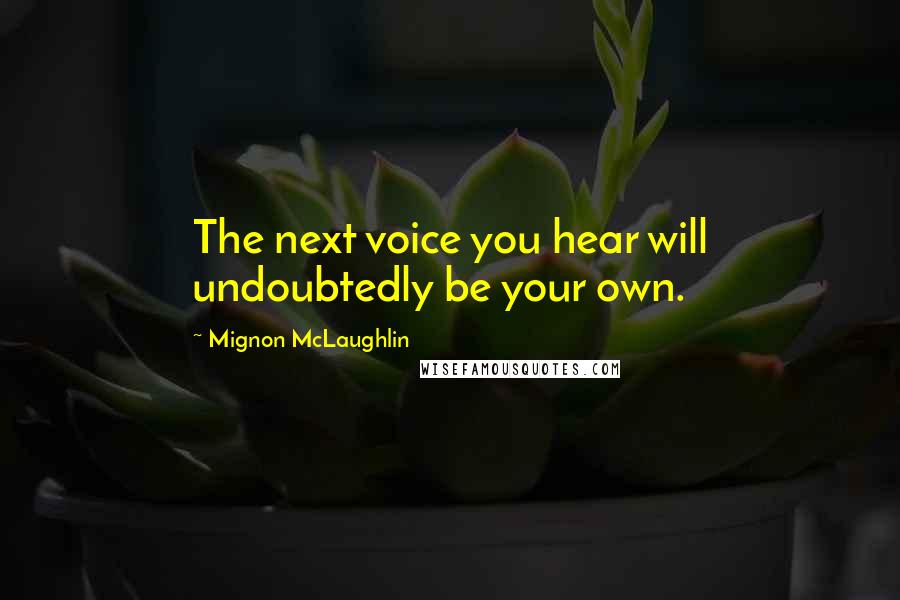 Mignon McLaughlin Quotes: The next voice you hear will undoubtedly be your own.
