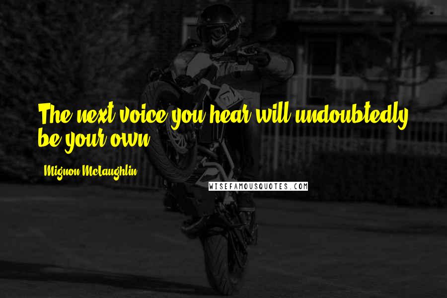 Mignon McLaughlin Quotes: The next voice you hear will undoubtedly be your own.