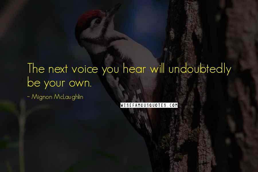 Mignon McLaughlin Quotes: The next voice you hear will undoubtedly be your own.