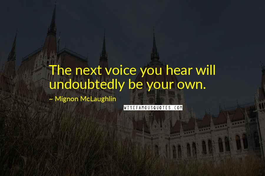 Mignon McLaughlin Quotes: The next voice you hear will undoubtedly be your own.