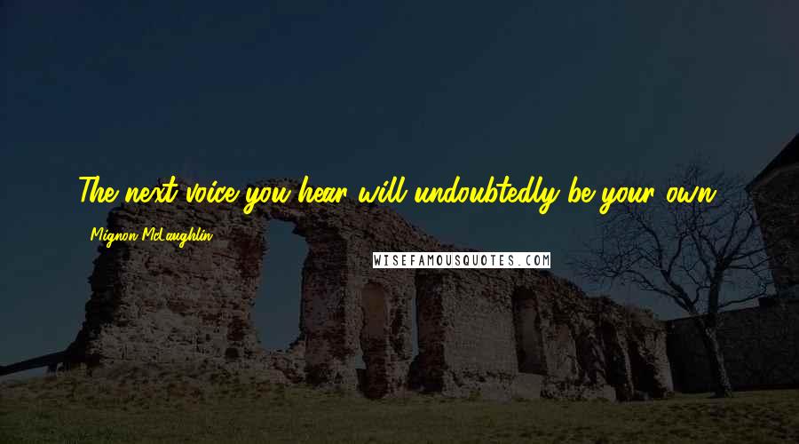 Mignon McLaughlin Quotes: The next voice you hear will undoubtedly be your own.