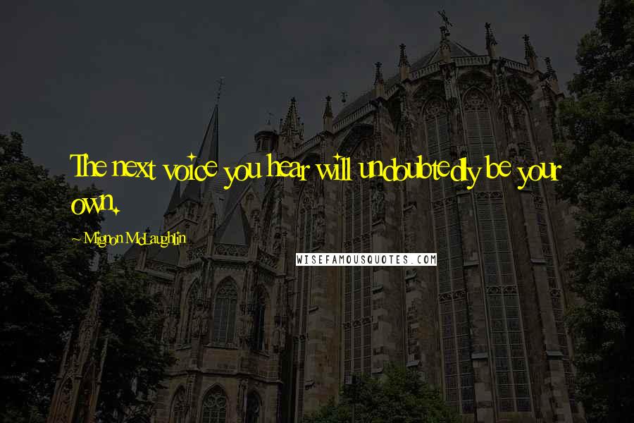 Mignon McLaughlin Quotes: The next voice you hear will undoubtedly be your own.