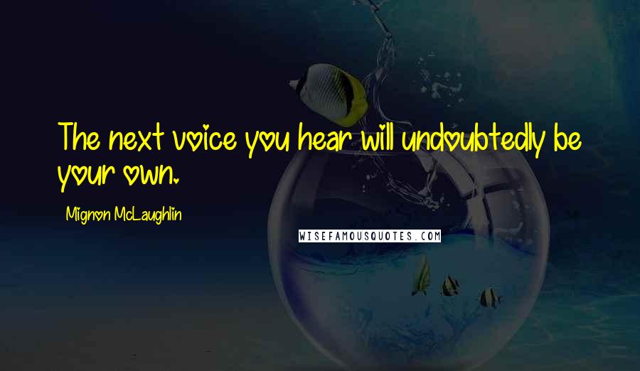 Mignon McLaughlin Quotes: The next voice you hear will undoubtedly be your own.