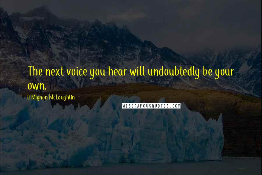 Mignon McLaughlin Quotes: The next voice you hear will undoubtedly be your own.