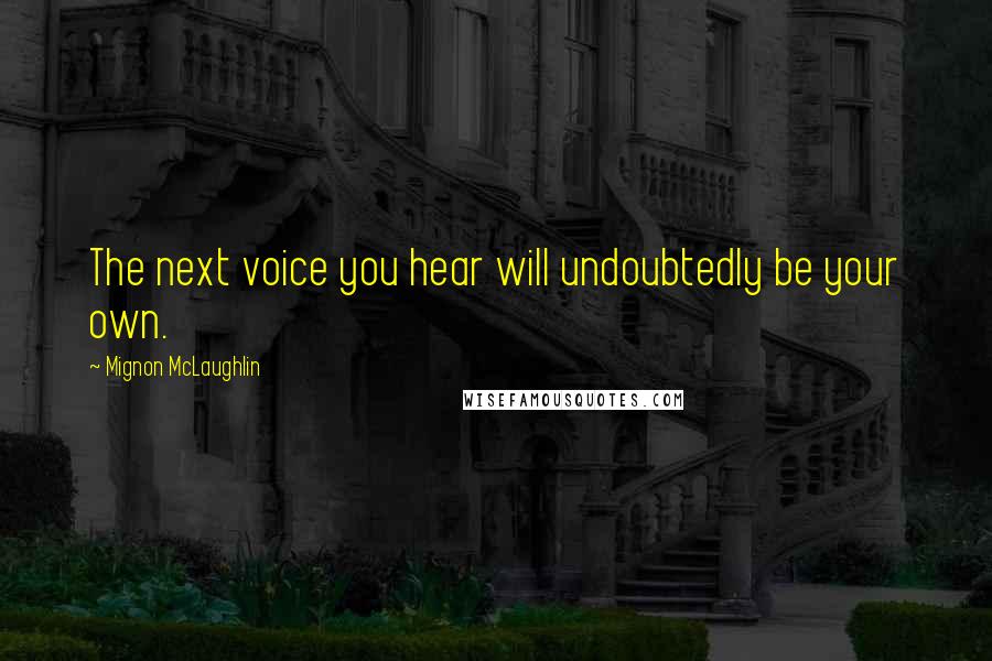 Mignon McLaughlin Quotes: The next voice you hear will undoubtedly be your own.