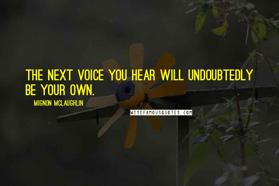 Mignon McLaughlin Quotes: The next voice you hear will undoubtedly be your own.