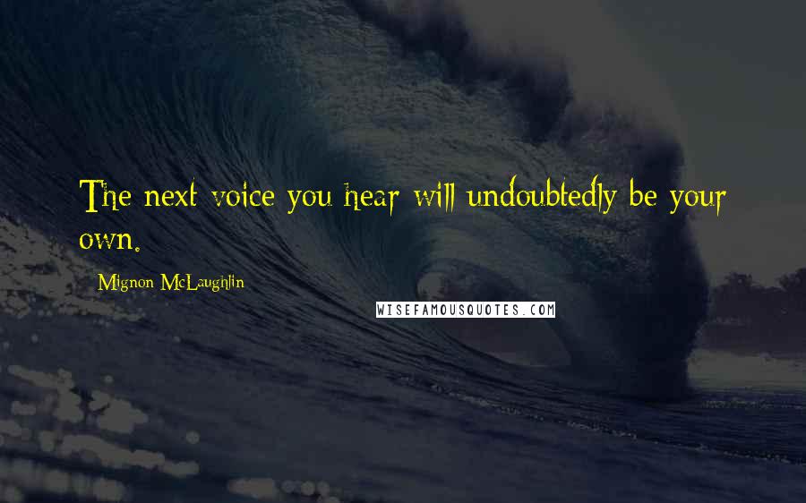 Mignon McLaughlin Quotes: The next voice you hear will undoubtedly be your own.
