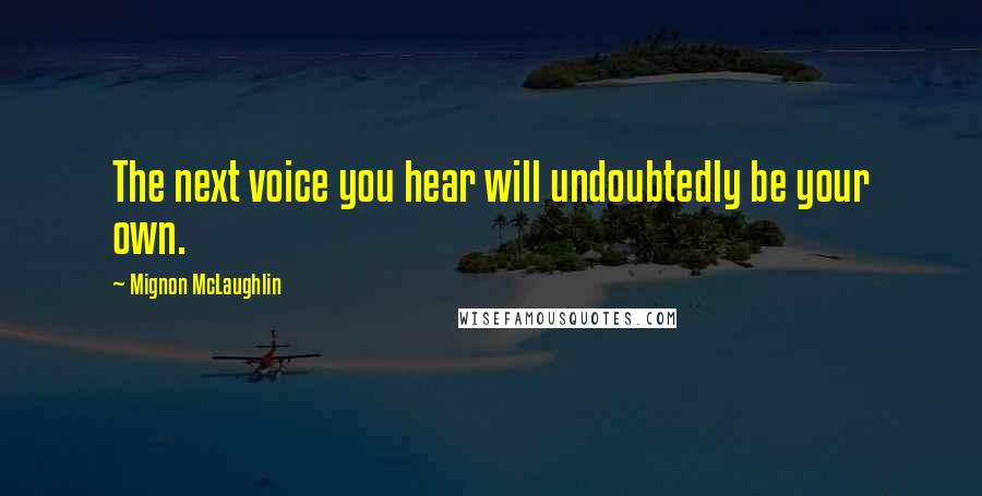 Mignon McLaughlin Quotes: The next voice you hear will undoubtedly be your own.