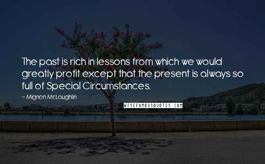 Mignon McLaughlin Quotes: The past is rich in lessons from which we would greatly profit except that the present is always so full of Special Circumstances.