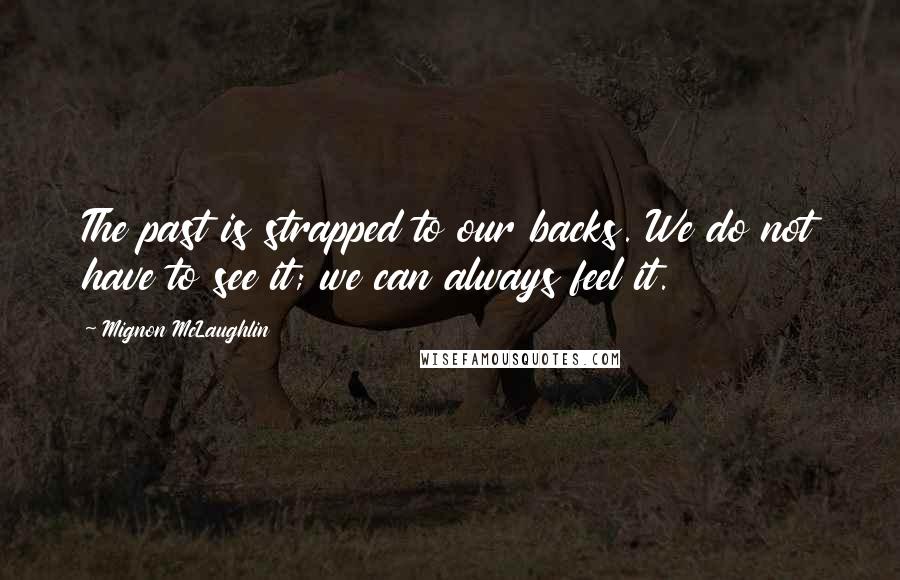 Mignon McLaughlin Quotes: The past is strapped to our backs. We do not have to see it; we can always feel it.