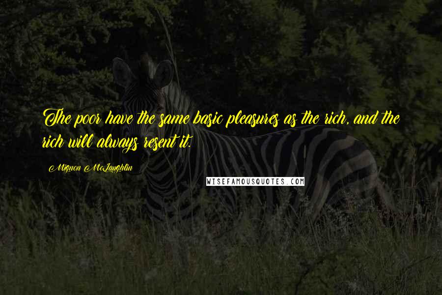 Mignon McLaughlin Quotes: The poor have the same basic pleasures as the rich, and the rich will always resent it.