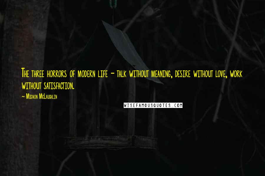 Mignon McLaughlin Quotes: The three horrors of modern life - talk without meaning, desire without love, work without satisfaction.