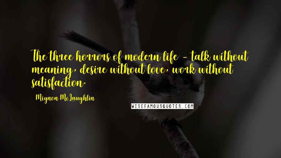 Mignon McLaughlin Quotes: The three horrors of modern life - talk without meaning, desire without love, work without satisfaction.