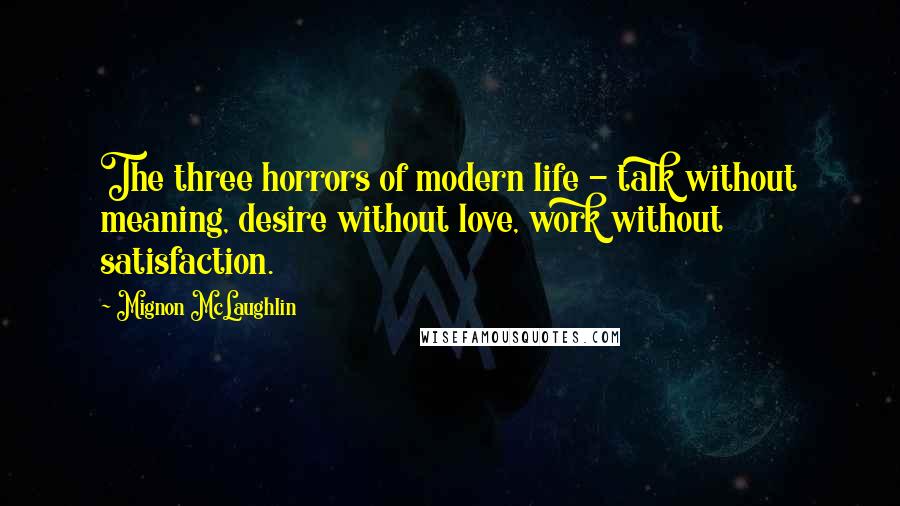 Mignon McLaughlin Quotes: The three horrors of modern life - talk without meaning, desire without love, work without satisfaction.