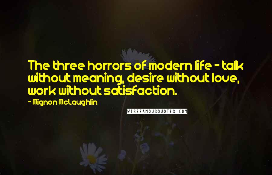 Mignon McLaughlin Quotes: The three horrors of modern life - talk without meaning, desire without love, work without satisfaction.