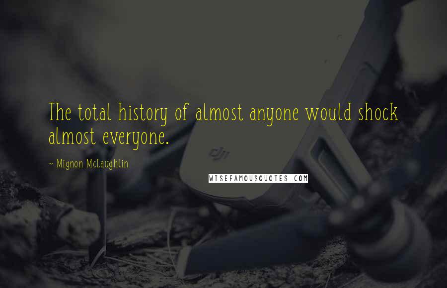 Mignon McLaughlin Quotes: The total history of almost anyone would shock almost everyone.