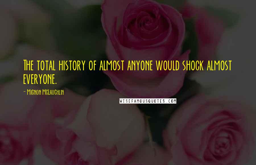 Mignon McLaughlin Quotes: The total history of almost anyone would shock almost everyone.