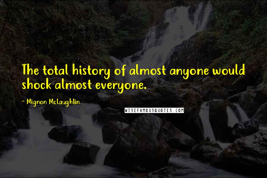 Mignon McLaughlin Quotes: The total history of almost anyone would shock almost everyone.