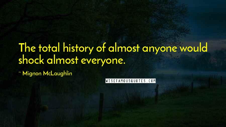 Mignon McLaughlin Quotes: The total history of almost anyone would shock almost everyone.