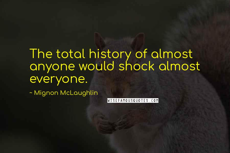 Mignon McLaughlin Quotes: The total history of almost anyone would shock almost everyone.