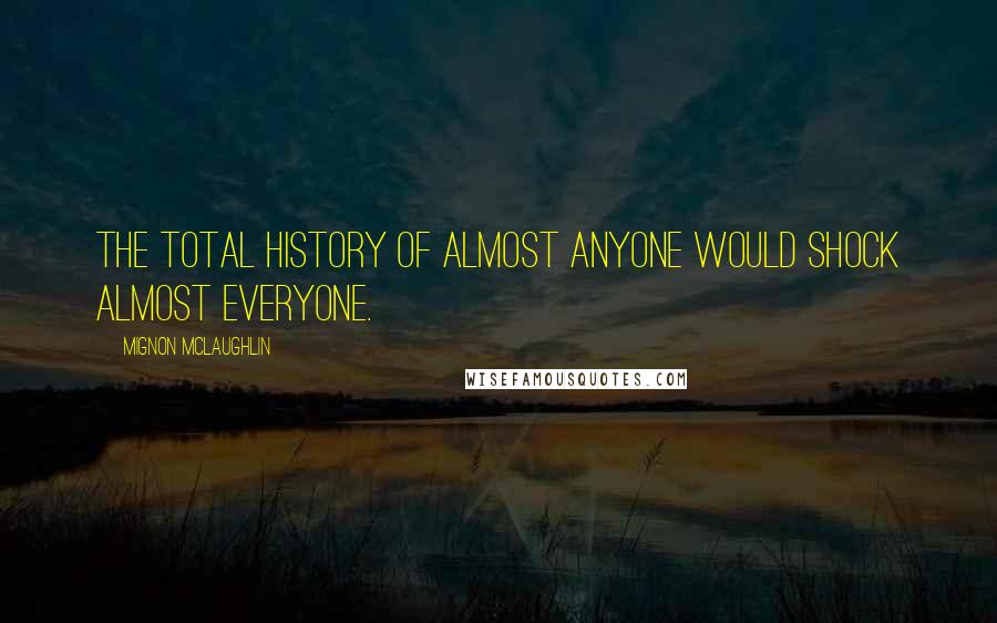 Mignon McLaughlin Quotes: The total history of almost anyone would shock almost everyone.