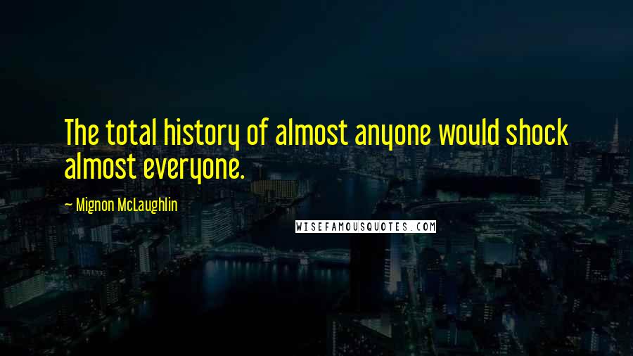 Mignon McLaughlin Quotes: The total history of almost anyone would shock almost everyone.