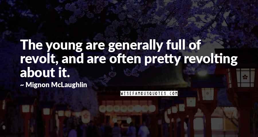 Mignon McLaughlin Quotes: The young are generally full of revolt, and are often pretty revolting about it.