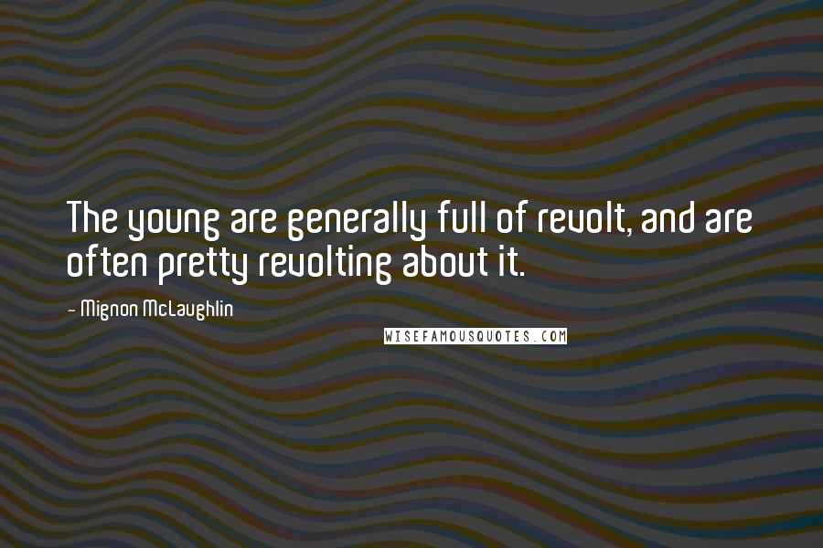 Mignon McLaughlin Quotes: The young are generally full of revolt, and are often pretty revolting about it.